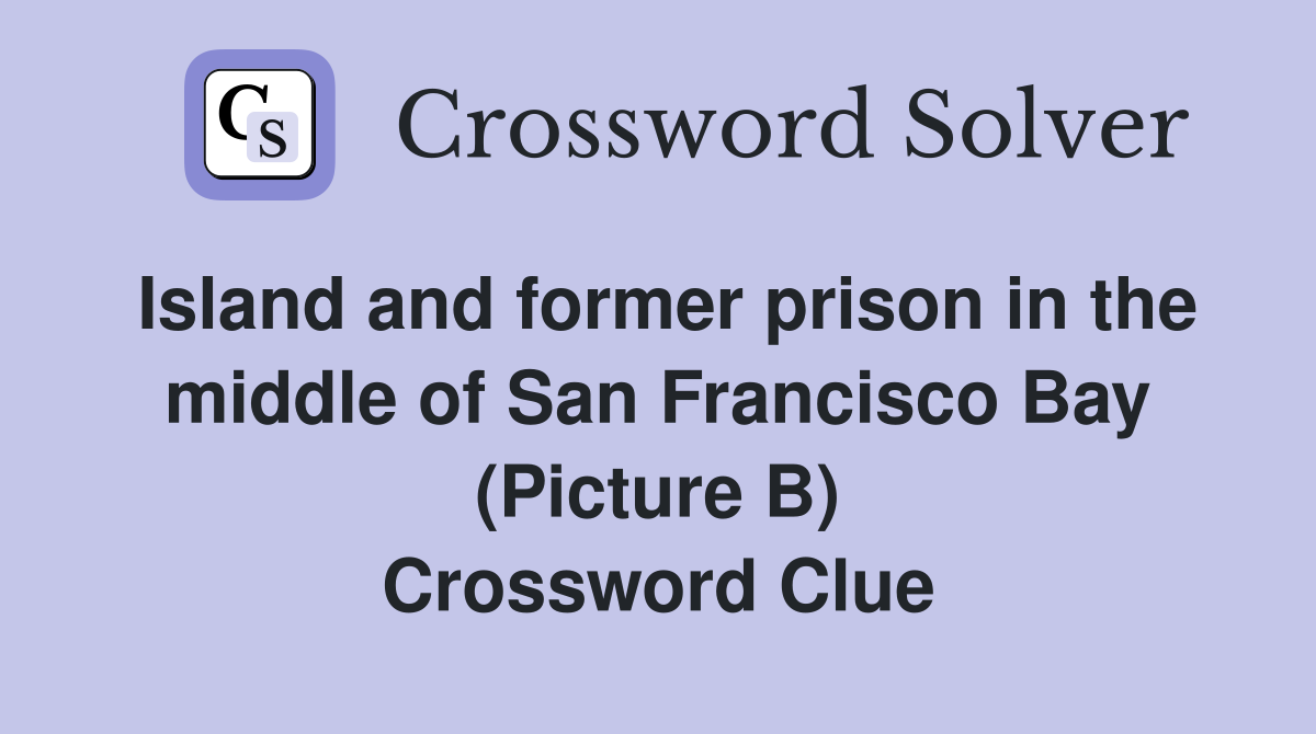 Island and former prison in the middle of San Francisco Bay (Picture B) Crossword Clue