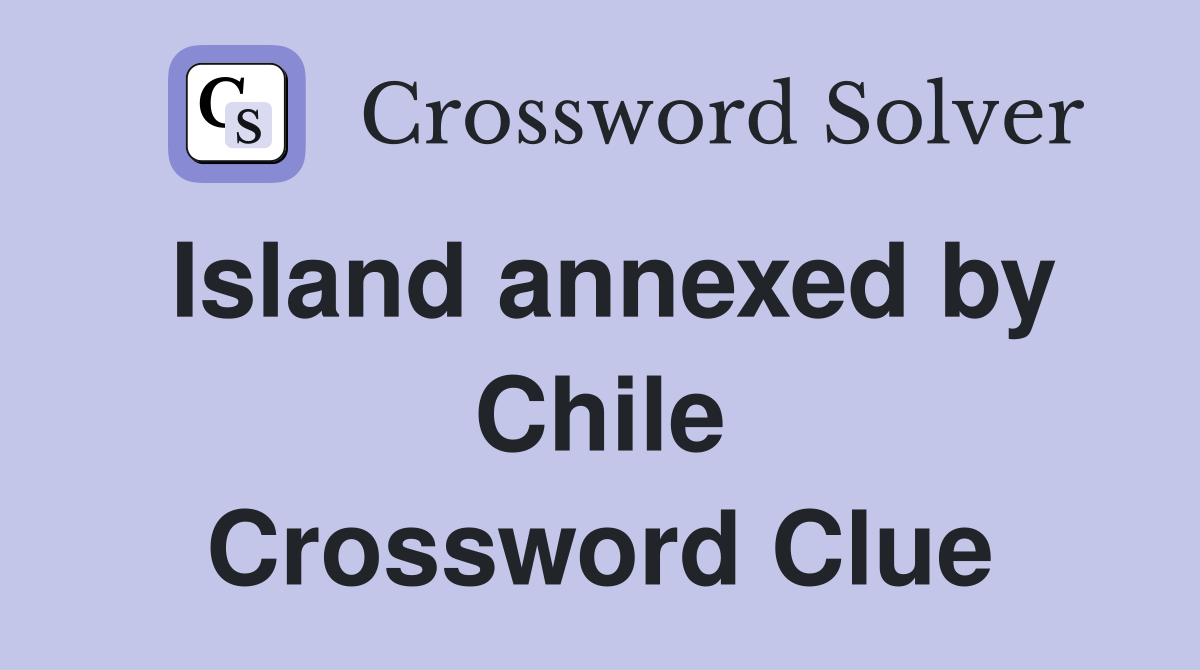 Island annexed by Chile Crossword Clue