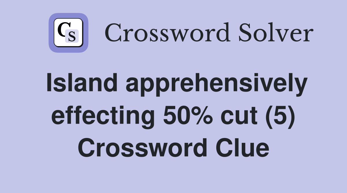 Island apprehensively effecting 50% cut (5) Crossword Clue