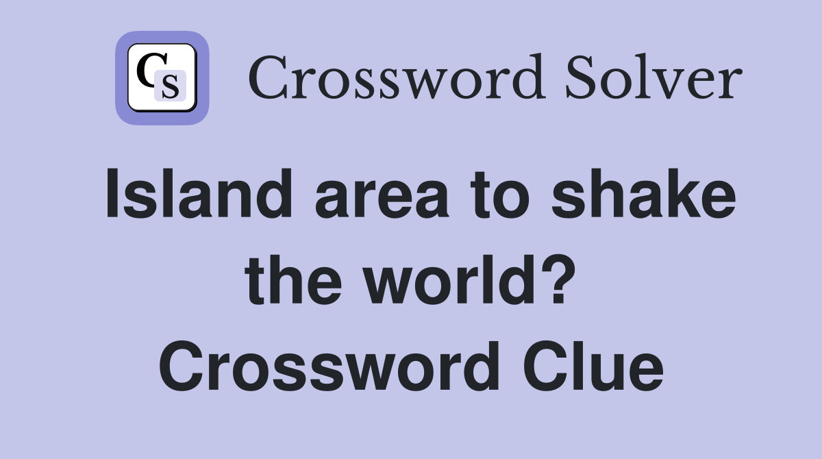 Island area to shake the world? Crossword Clue