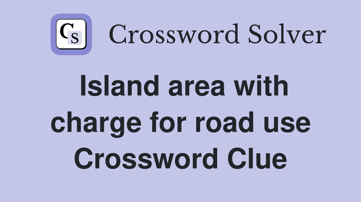 Island area with charge for road use Crossword Clue