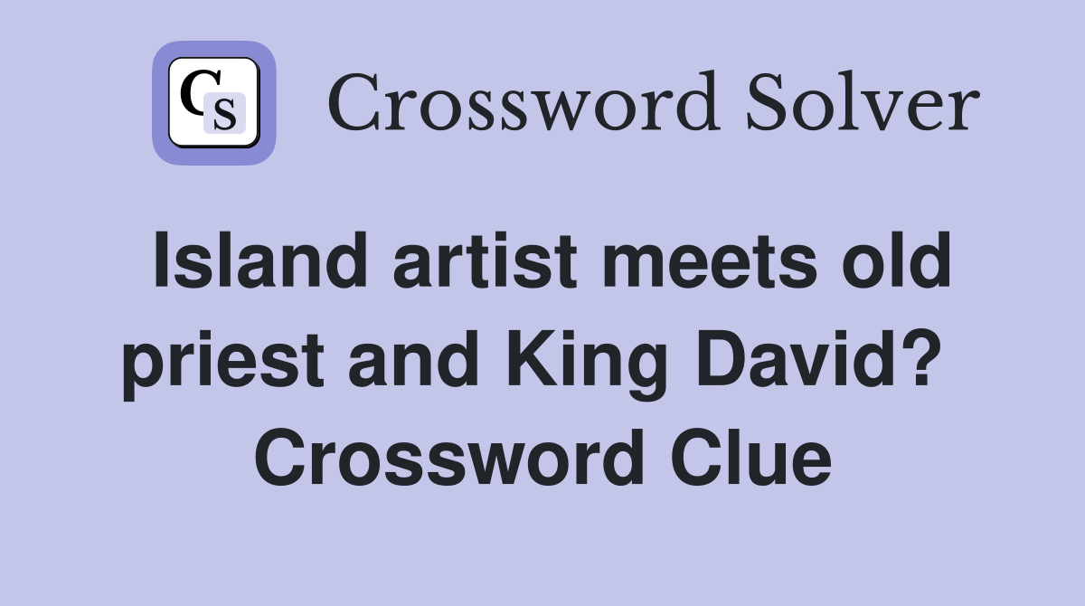 Island artist meets old priest and King David?  Crossword Clue