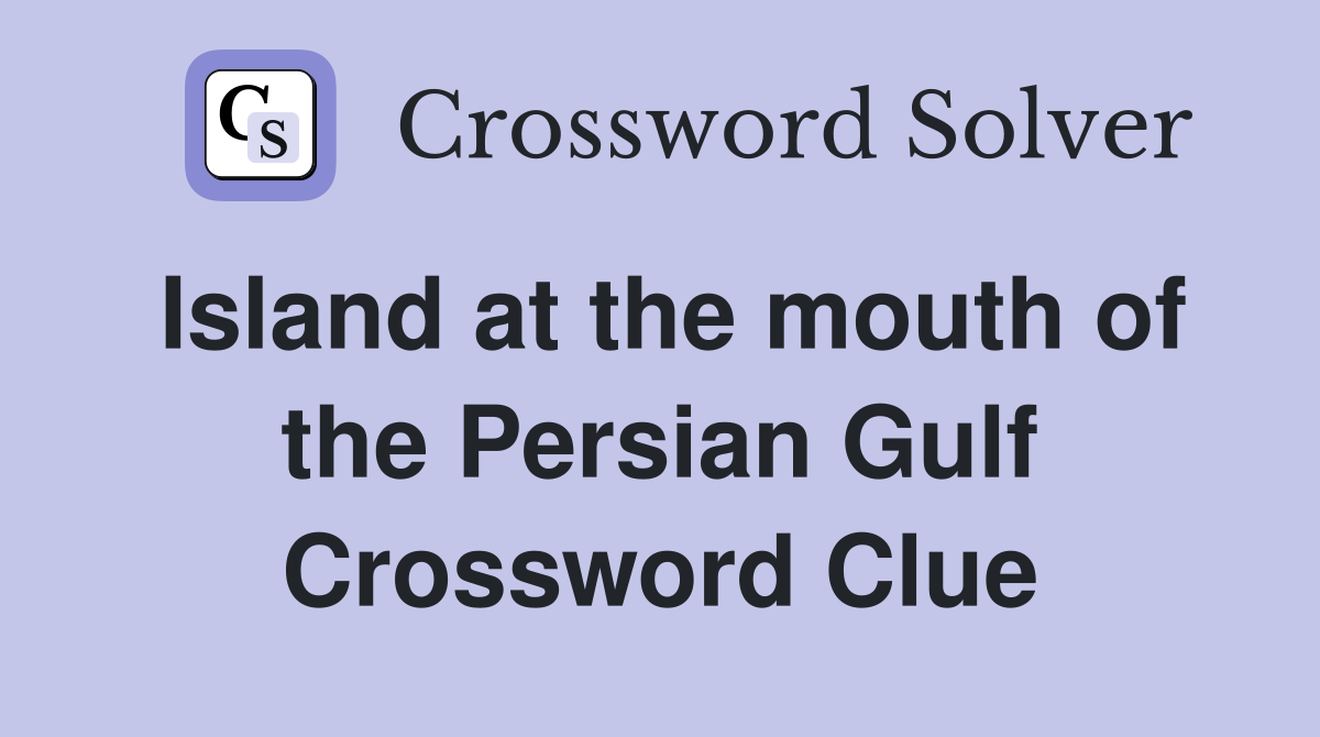 Island at the mouth of the Persian Gulf Crossword Clue
