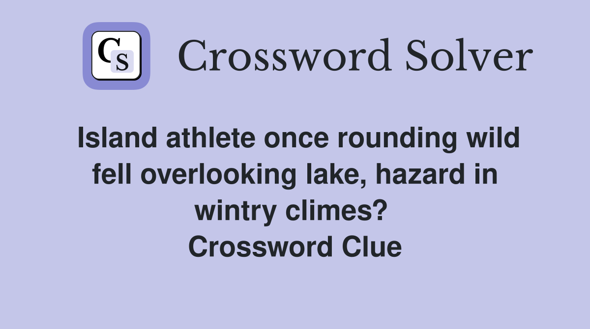 Island athlete once rounding wild fell overlooking lake, hazard in wintry climes?  Crossword Clue