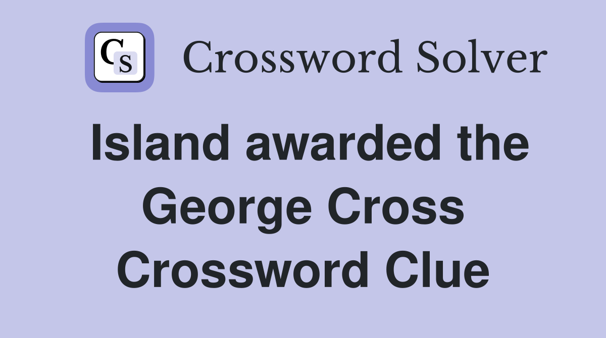 Island awarded the George Cross Crossword Clue