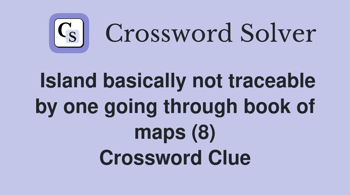 Island basically not traceable by one going through book of maps (8) Crossword Clue