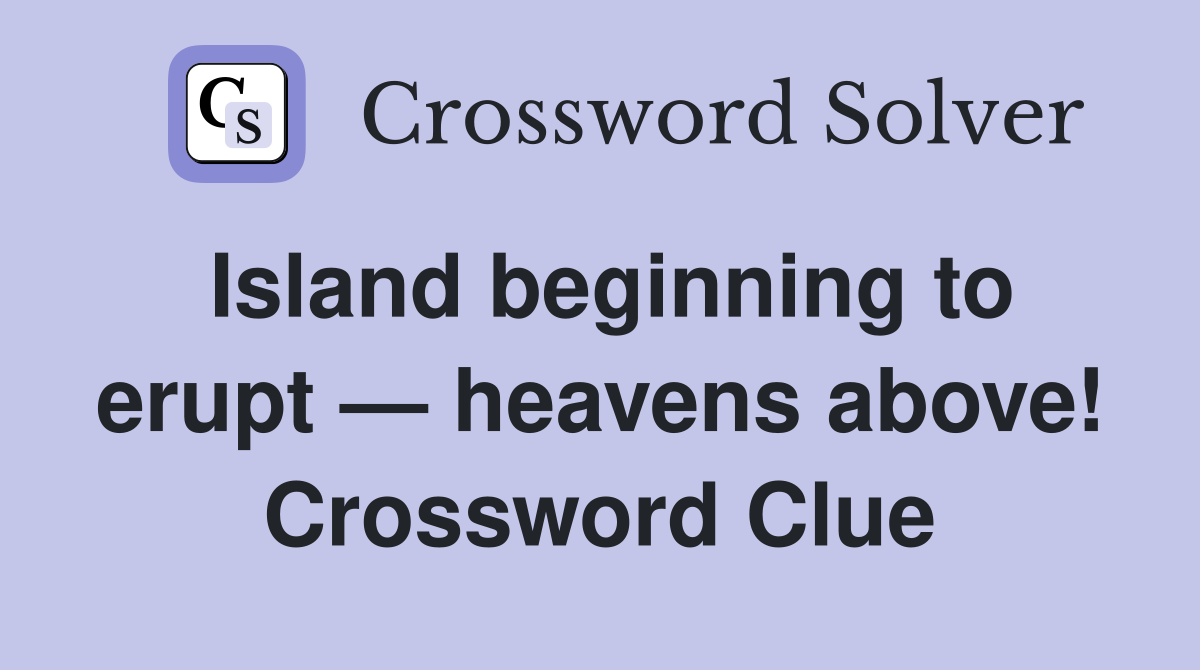 Island beginning to erupt — heavens above! Crossword Clue