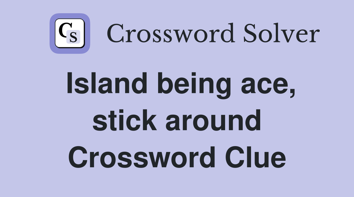Island being ace, stick around Crossword Clue