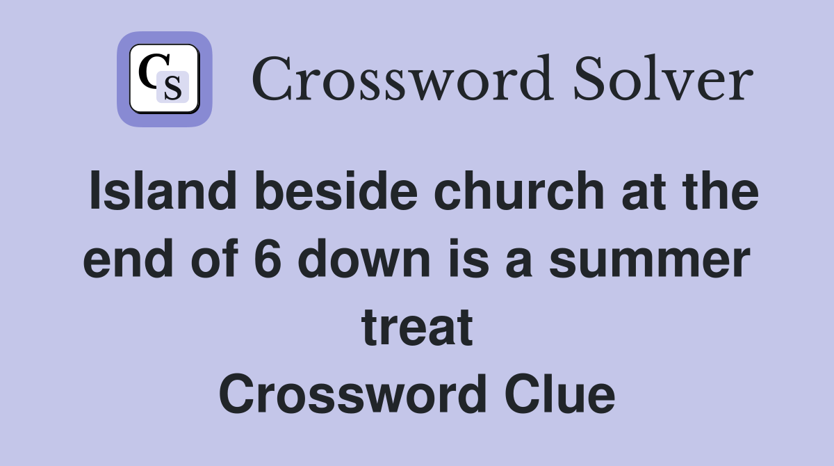 Island beside church at the end of 6 down is a summer treat Crossword Clue