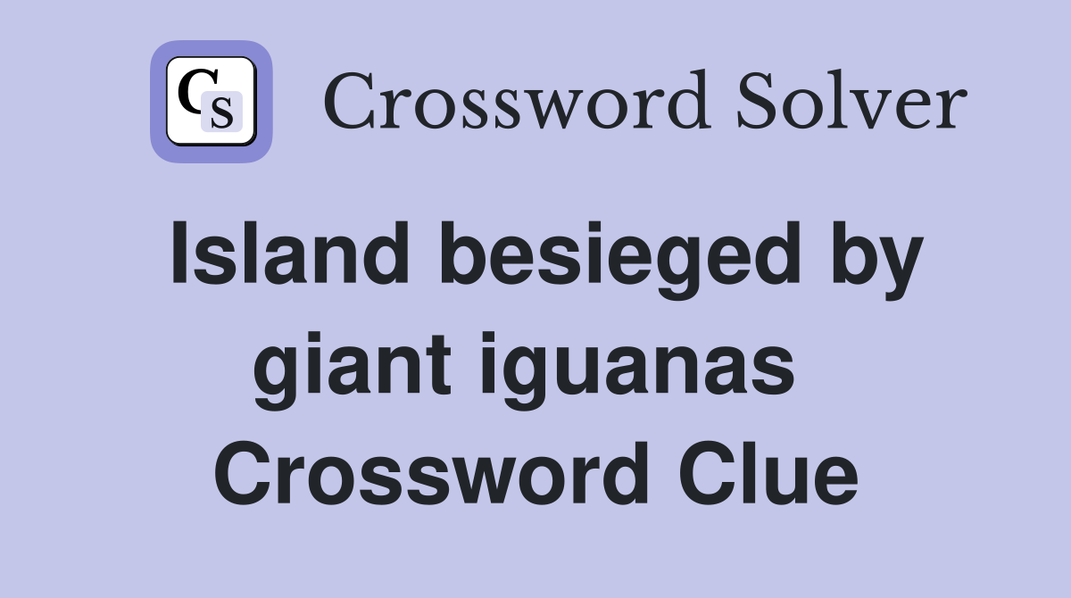 Island besieged by giant iguanas  Crossword Clue