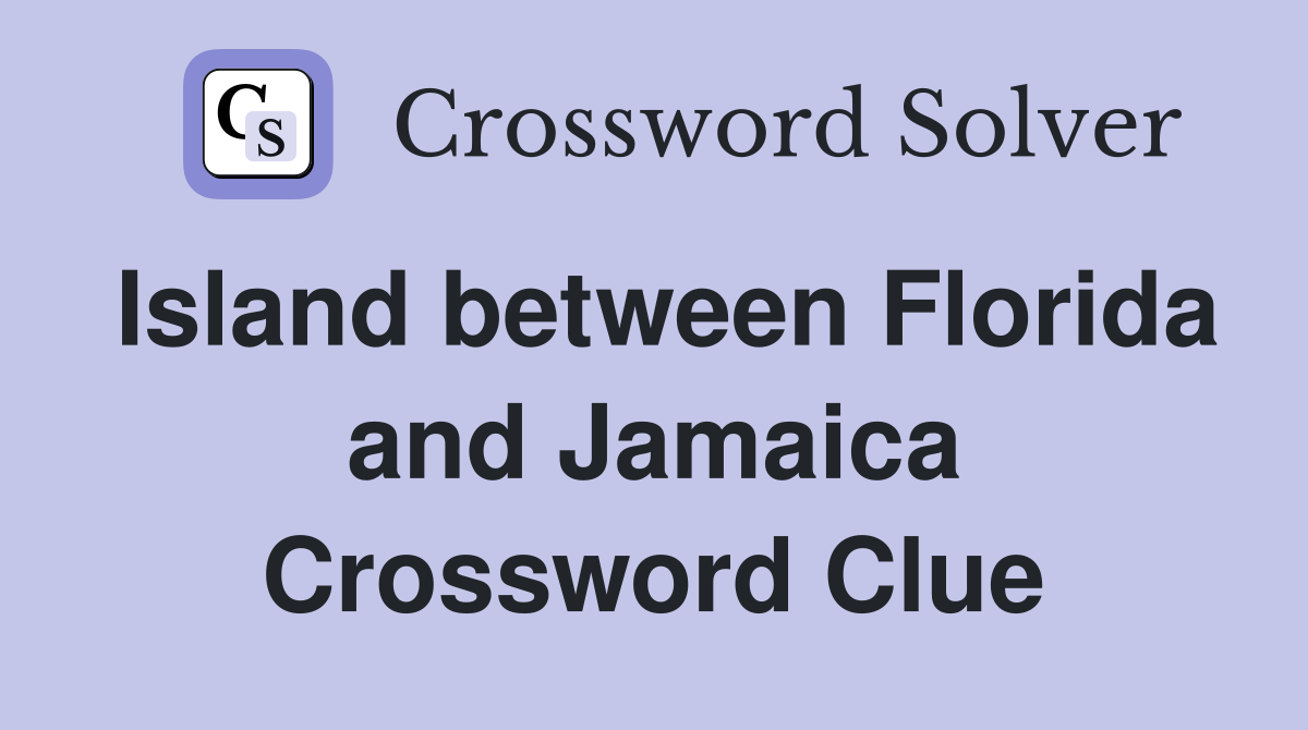 Island between Florida and Jamaica Crossword Clue