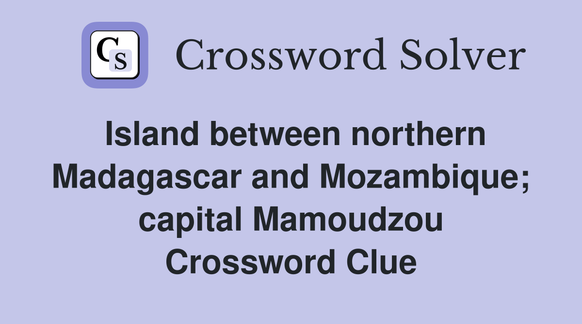 Island between northern Madagascar and Mozambique; capital Mamoudzou Crossword Clue