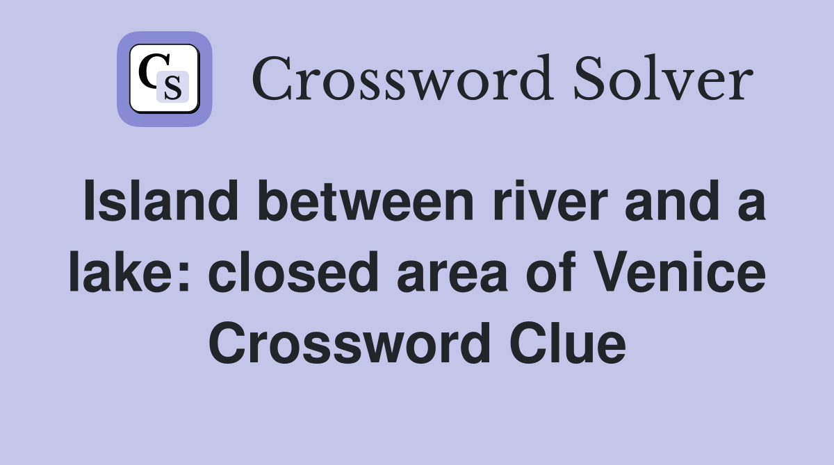 Island between river and a lake: closed area of Venice Crossword Clue