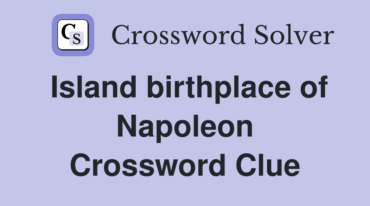Island birthplace of Napoleon Crossword Clue