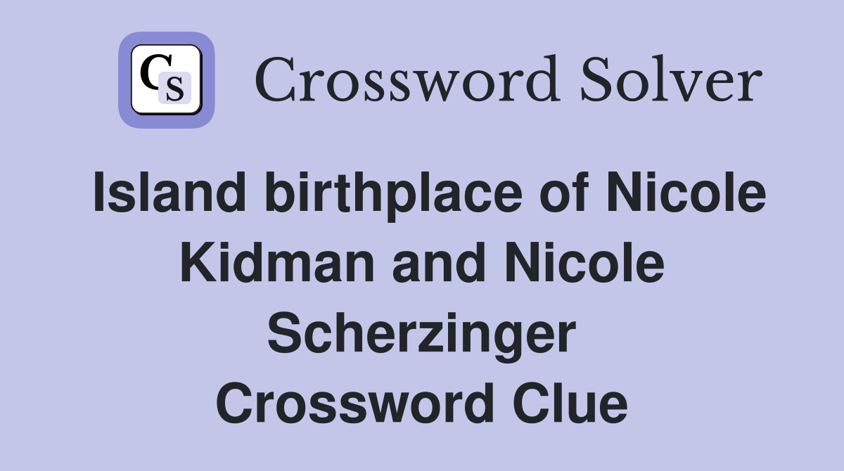 Island birthplace of Nicole Kidman and Nicole Scherzinger Crossword Clue