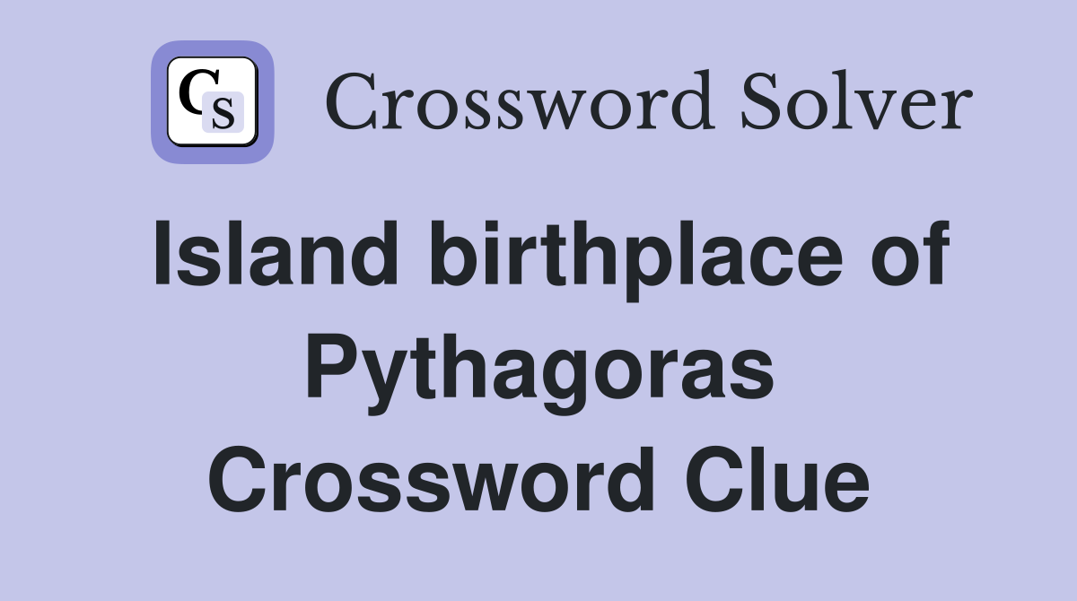 Island birthplace of Pythagoras Crossword Clue