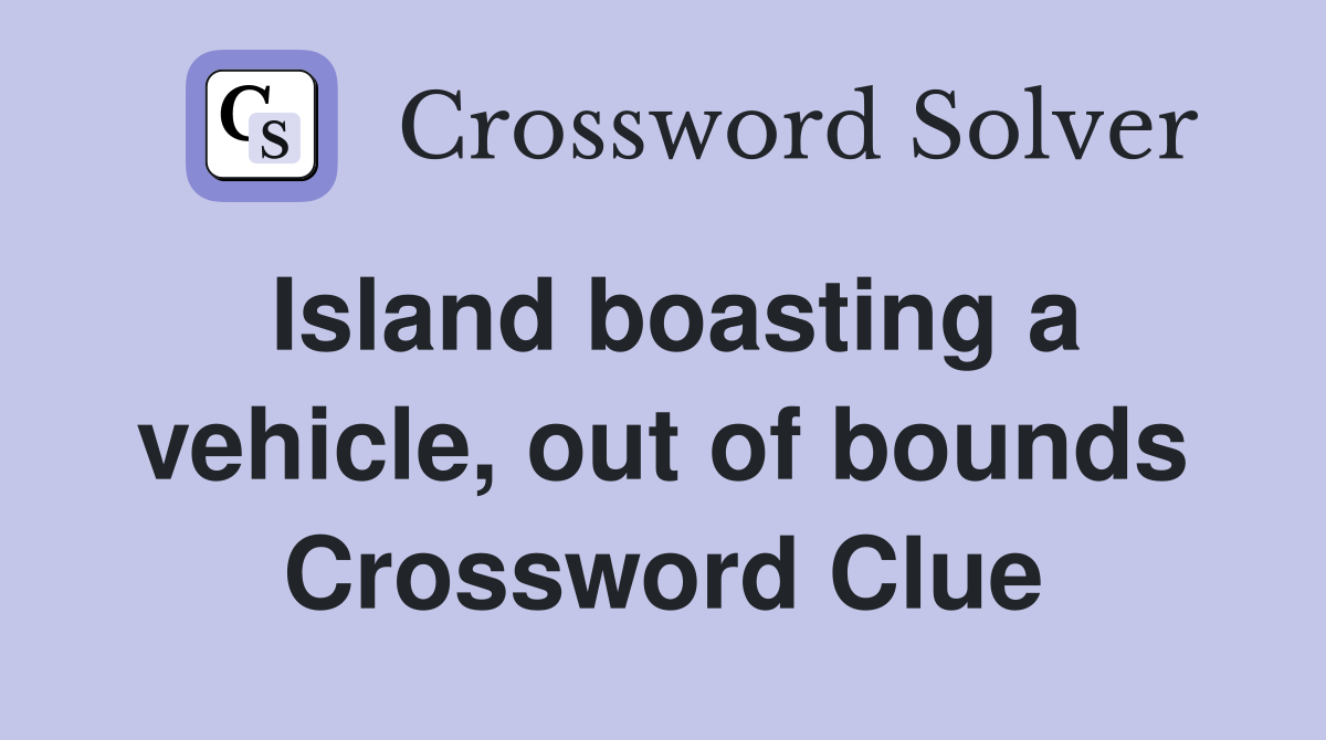 Island boasting a vehicle, out of bounds Crossword Clue