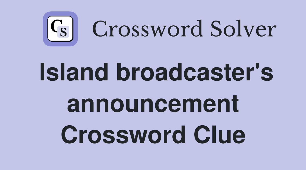 Island broadcaster's announcement Crossword Clue
