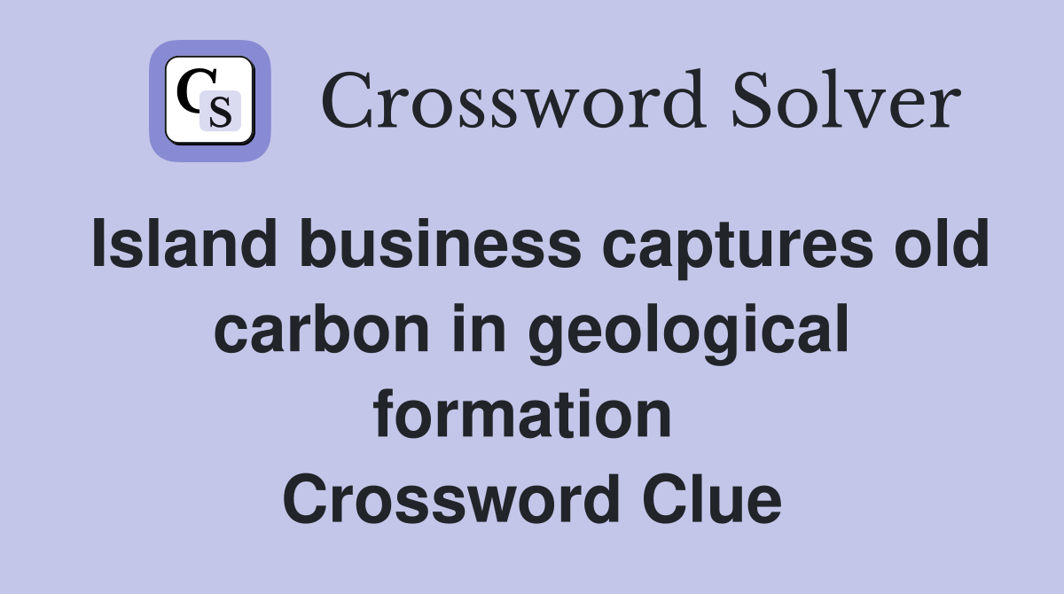 Island business captures old carbon in geological formation  Crossword Clue