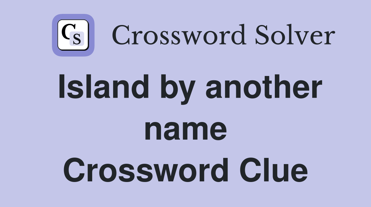 Island by another name Crossword Clue