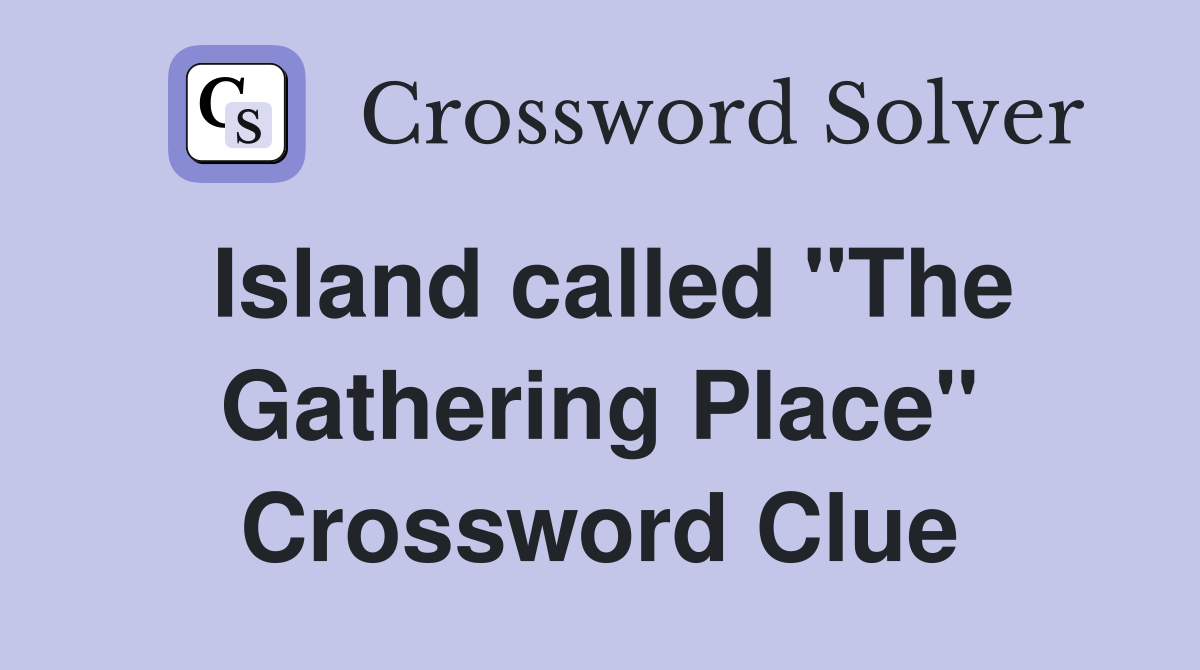 Island called "The Gathering Place" Crossword Clue