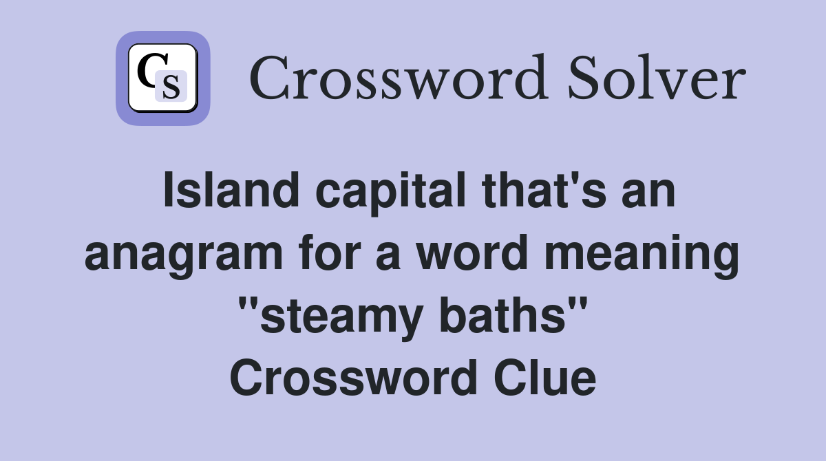 Island capital that's an anagram for a word meaning "steamy baths" Crossword Clue