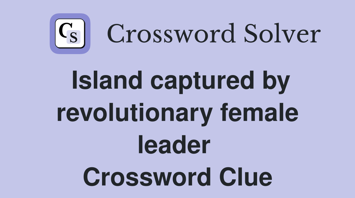 Island captured by revolutionary female leader  Crossword Clue