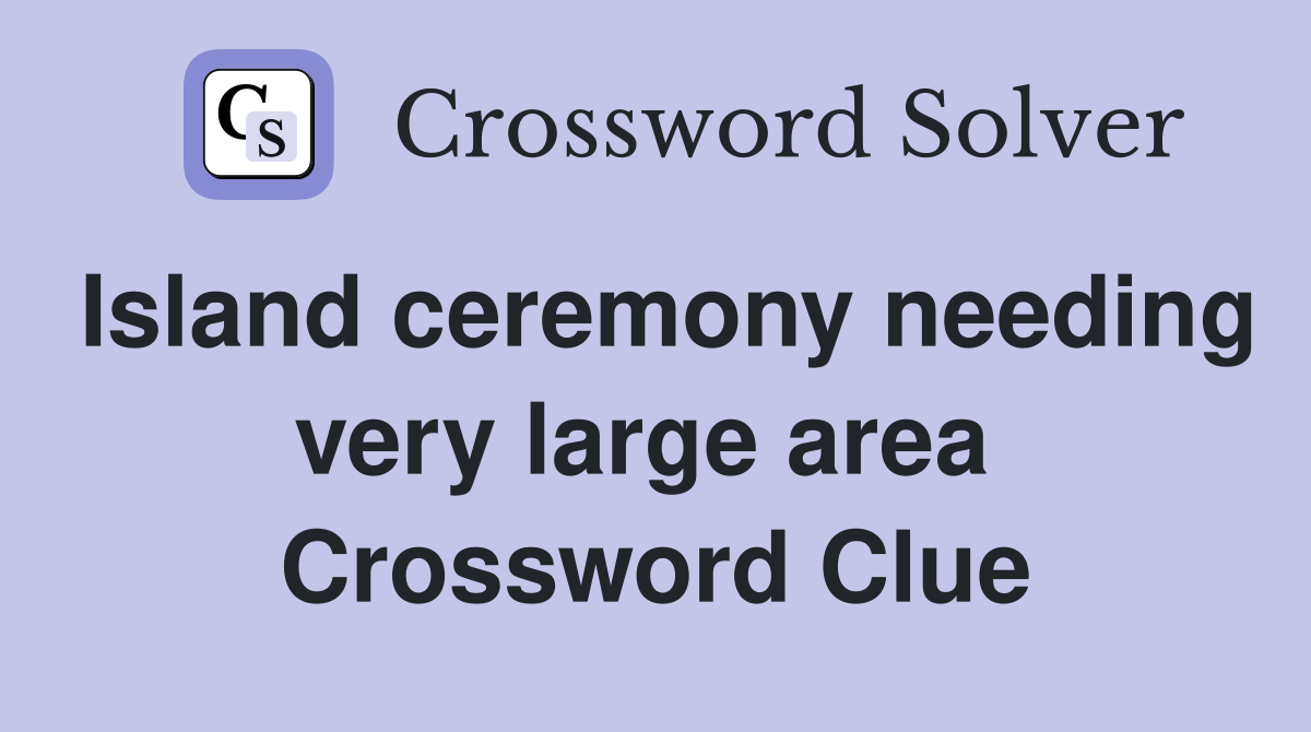 Island ceremony needing very large area  Crossword Clue