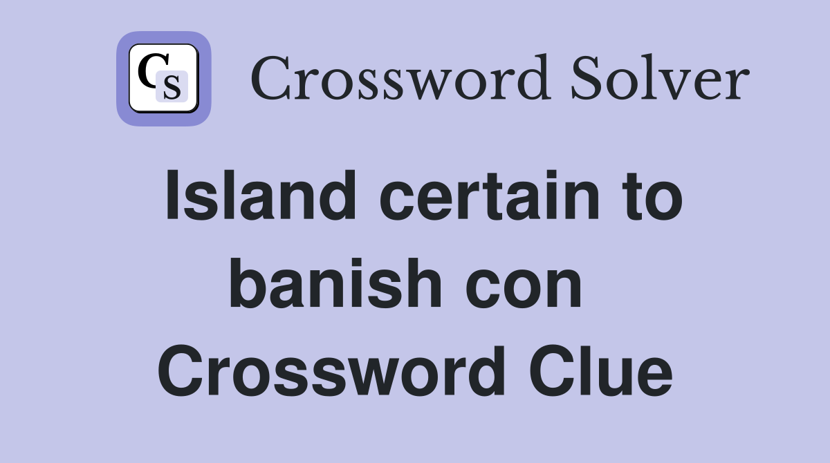 Island certain to banish con  Crossword Clue