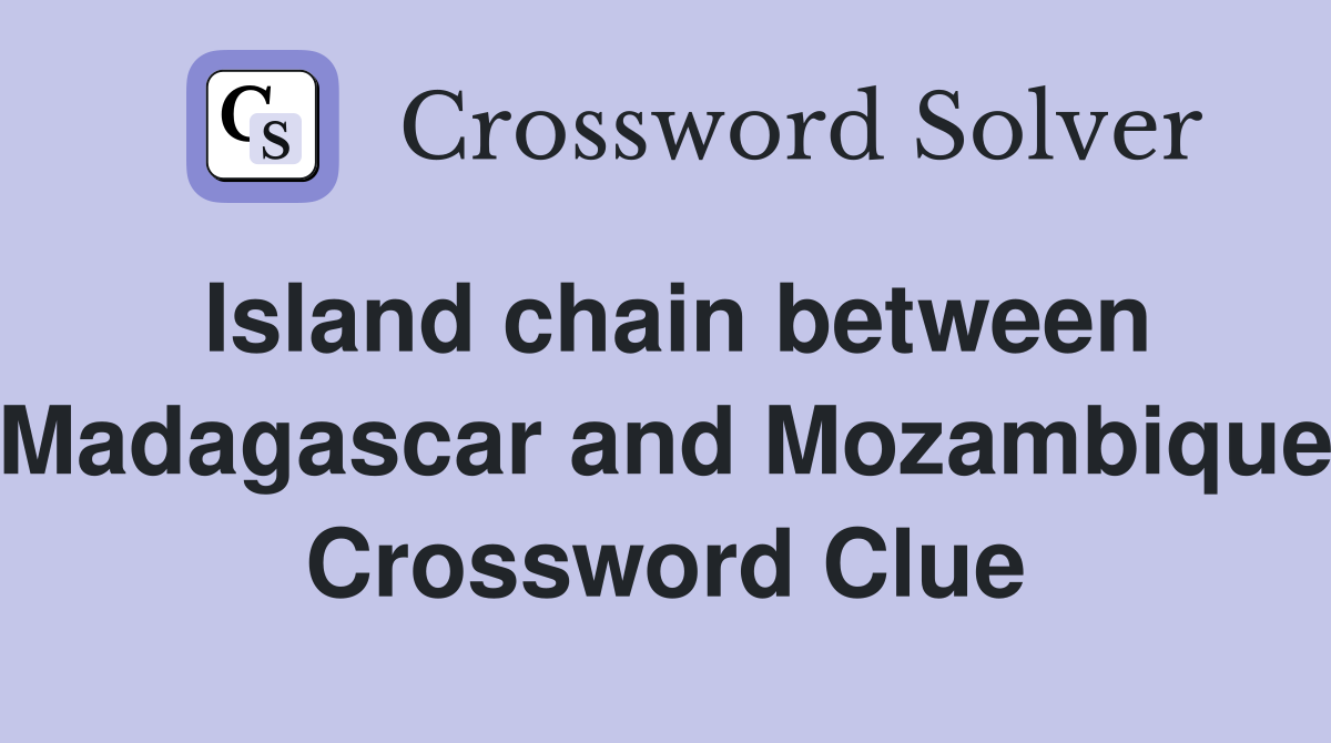 Island chain between Madagascar and Mozambique Crossword Clue