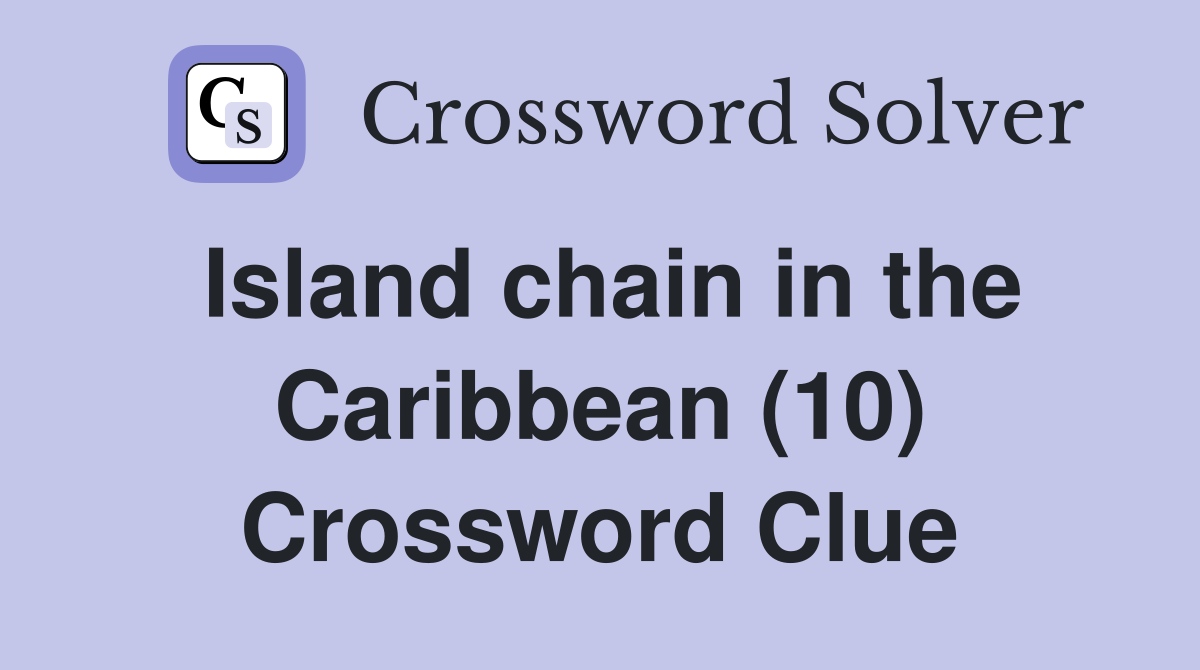 Island chain in the Caribbean (10) Crossword Clue