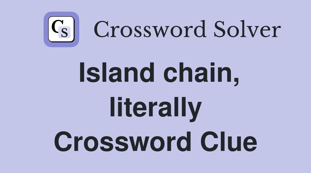 Island chain, literally Crossword Clue