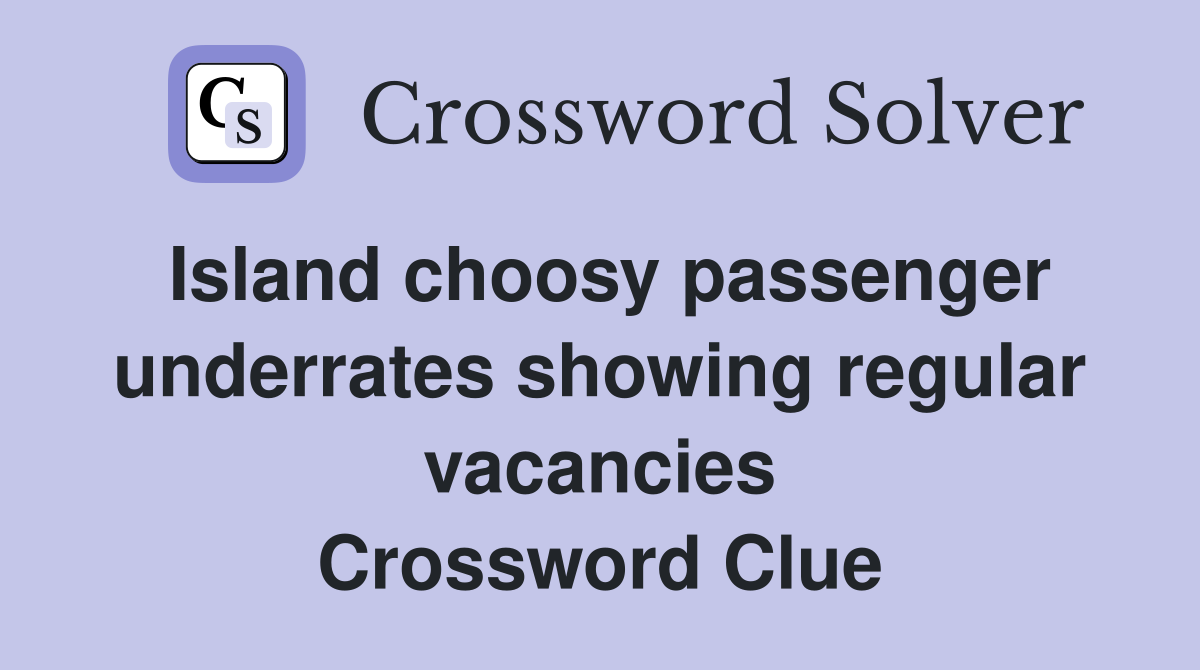 Island choosy passenger underrates showing regular vacancies Crossword Clue