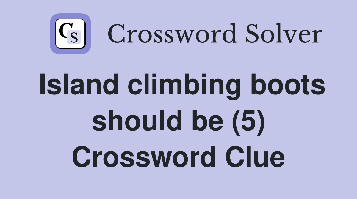 Island climbing boots should be (5) Crossword Clue