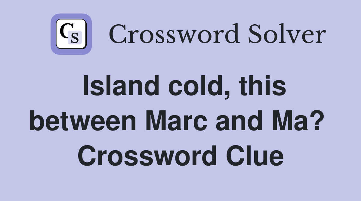 Island cold, this between Marc and Ma?  Crossword Clue