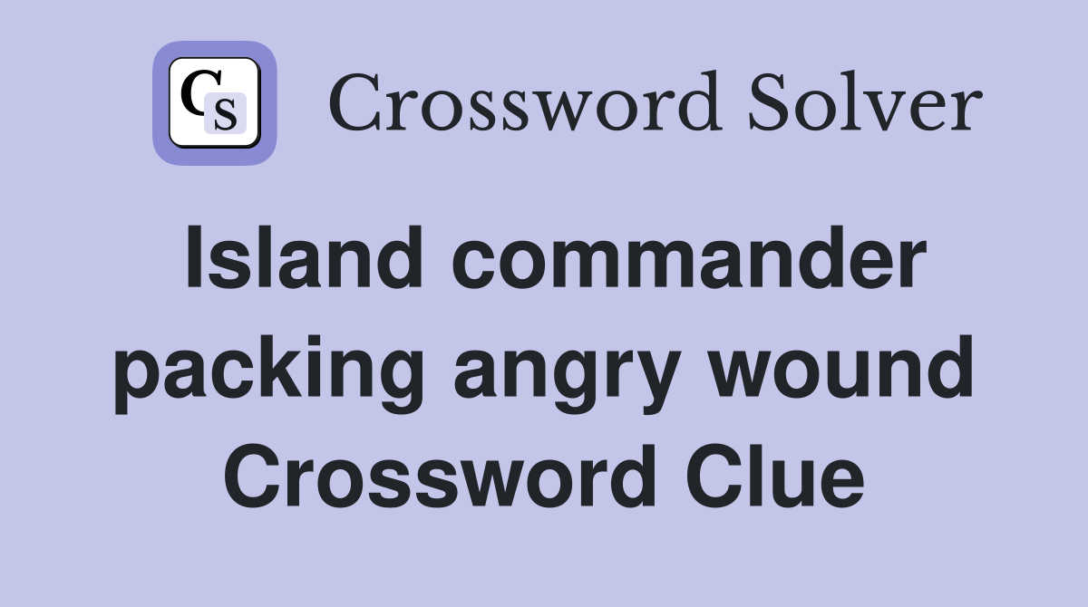Island commander packing angry wound Crossword Clue