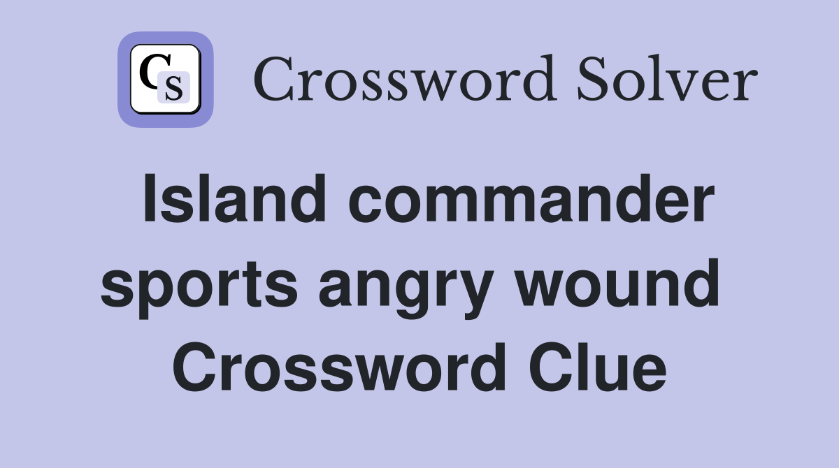 Island commander sports angry wound  Crossword Clue
