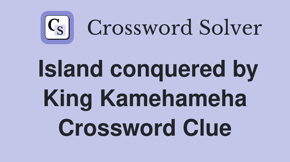 Island conquered by King Kamehameha Crossword Clue