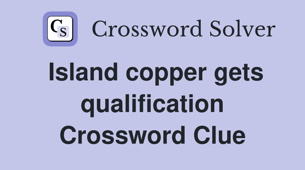 Island copper gets qualification Crossword Clue