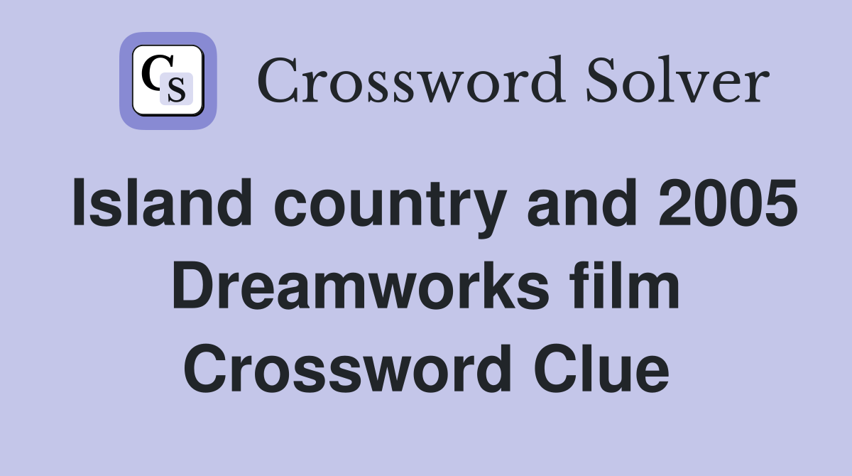 Island country and 2005 Dreamworks film Crossword Clue
