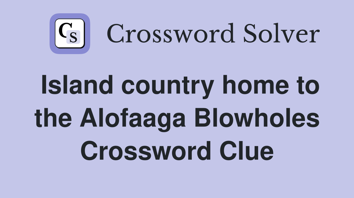 Island country home to the Alofaaga Blowholes Crossword Clue