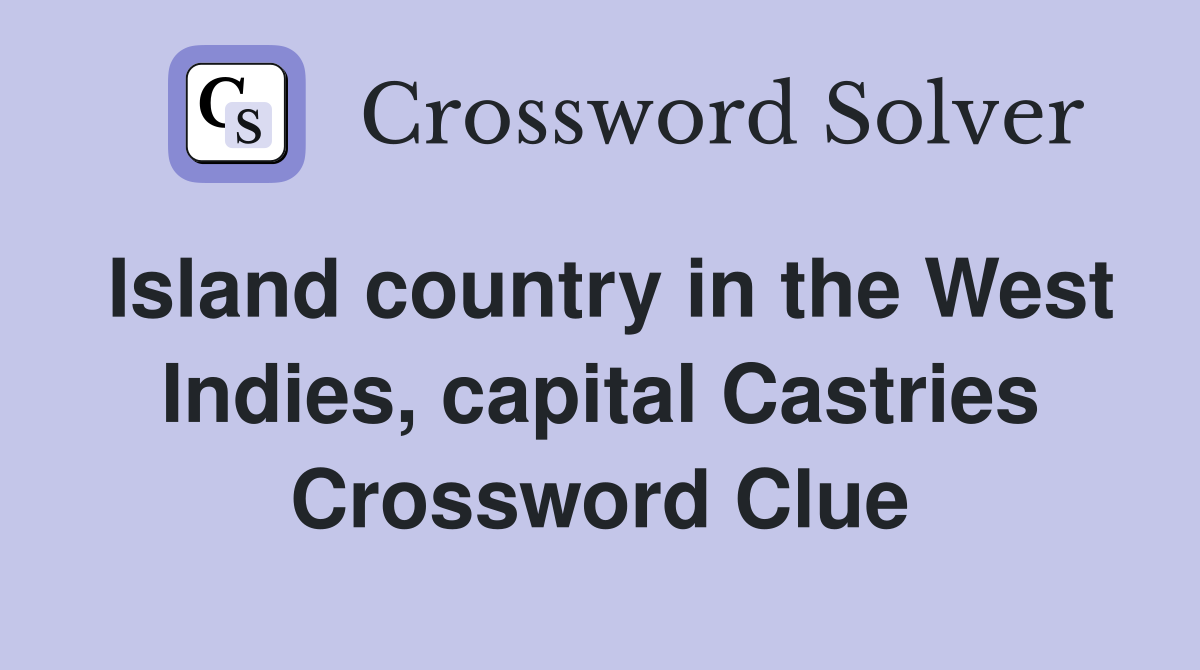 Island country in the West Indies, capital Castries Crossword Clue