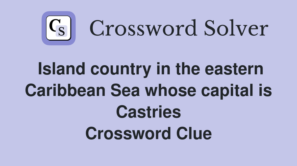 Island country in the eastern Caribbean Sea whose capital is Castries Crossword Clue