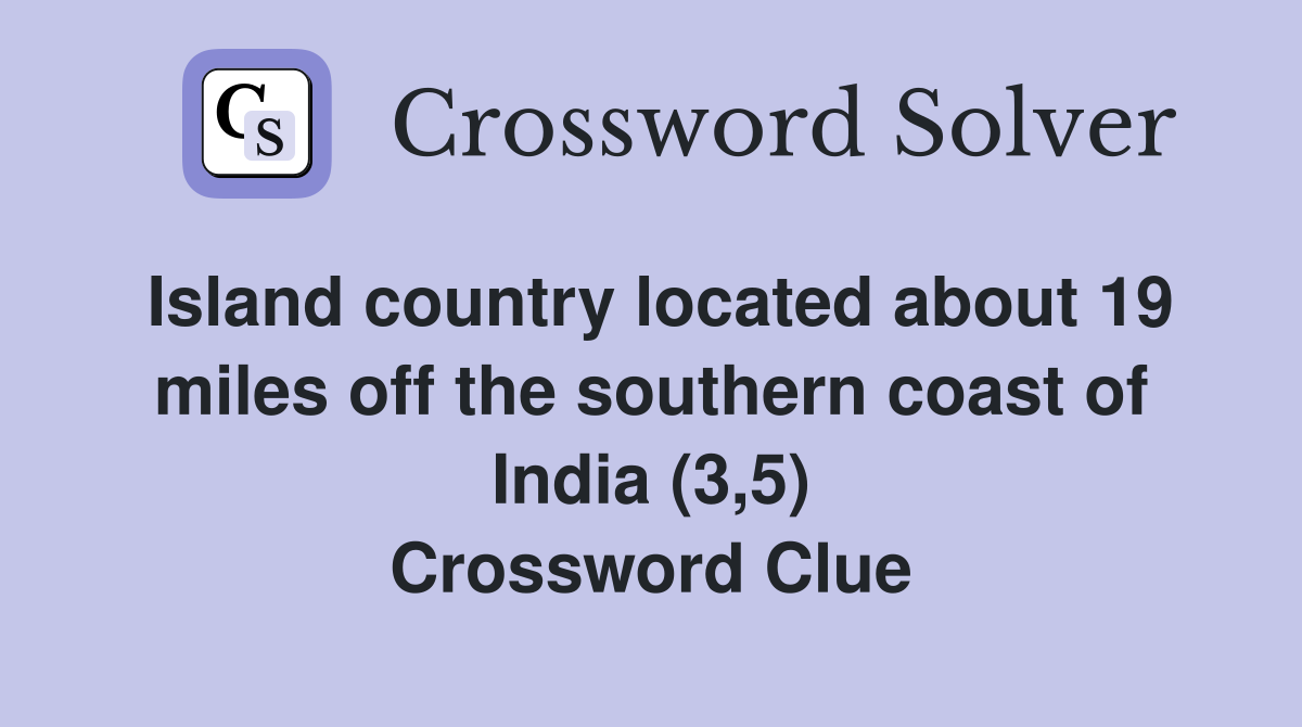 Island country located about 19 miles off the southern coast of India (3,5) Crossword Clue