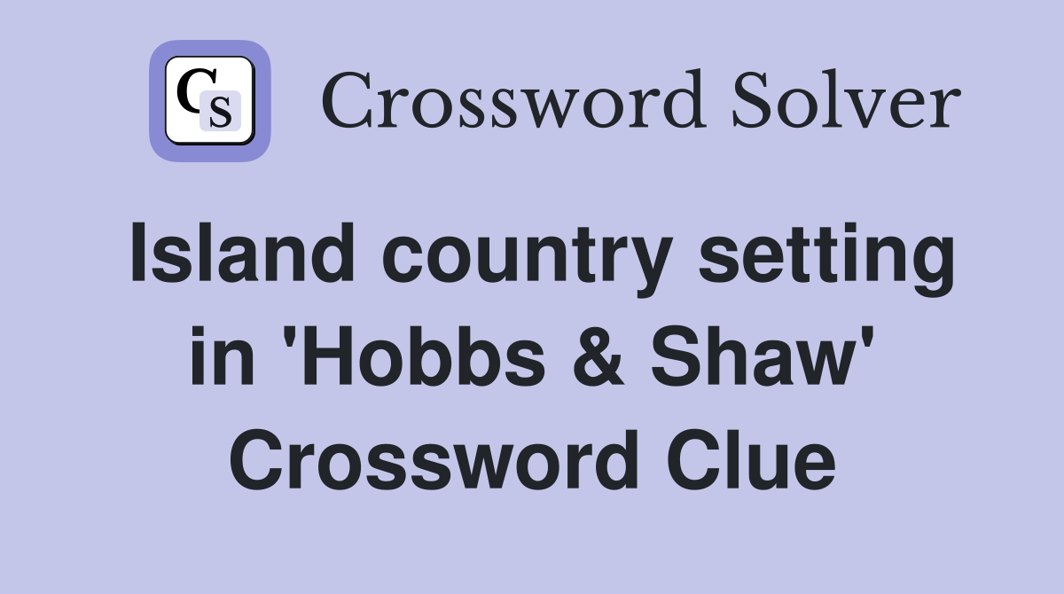 Island country setting in 'Hobbs & Shaw' Crossword Clue
