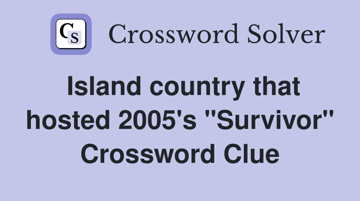 Island country that hosted 2005's "Survivor" Crossword Clue