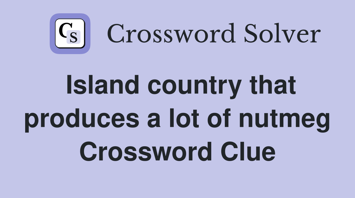 Island country that produces a lot of nutmeg Crossword Clue