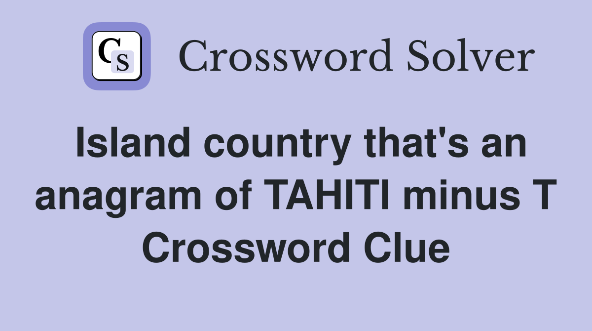 Island country that's an anagram of TAHITI minus T Crossword Clue
