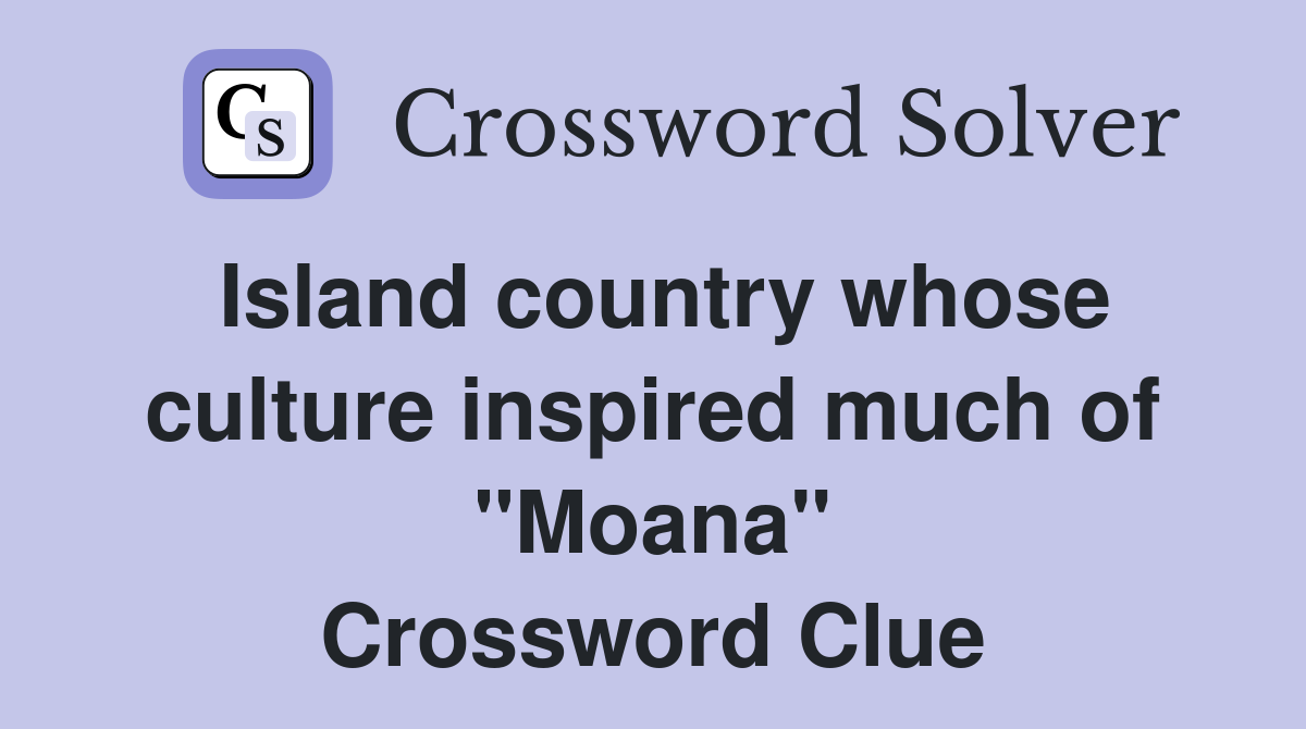 Island country whose culture inspired much of "Moana" Crossword Clue