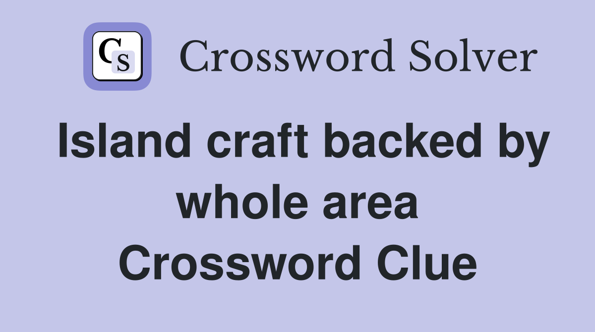 Island craft backed by whole area Crossword Clue
